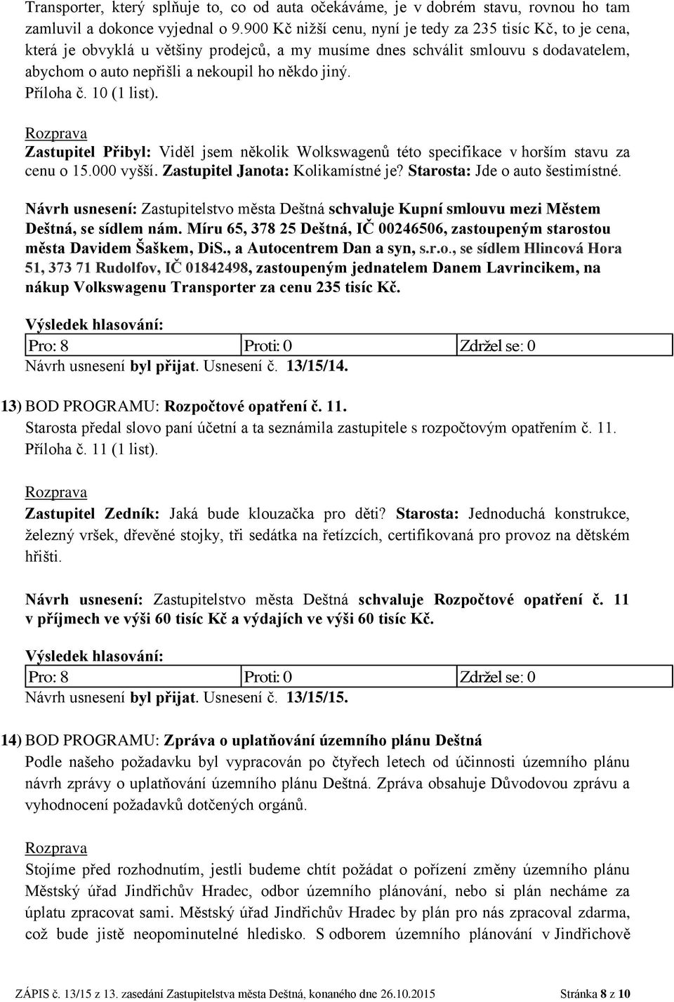 Příloha č. 10 (1 list). Zastupitel Přibyl: Viděl jsem několik Wolkswagenů této specifikace v horším stavu za cenu o 15.000 vyšší. Zastupitel Janota: Kolikamístné je? Starosta: Jde o auto šestimístné.