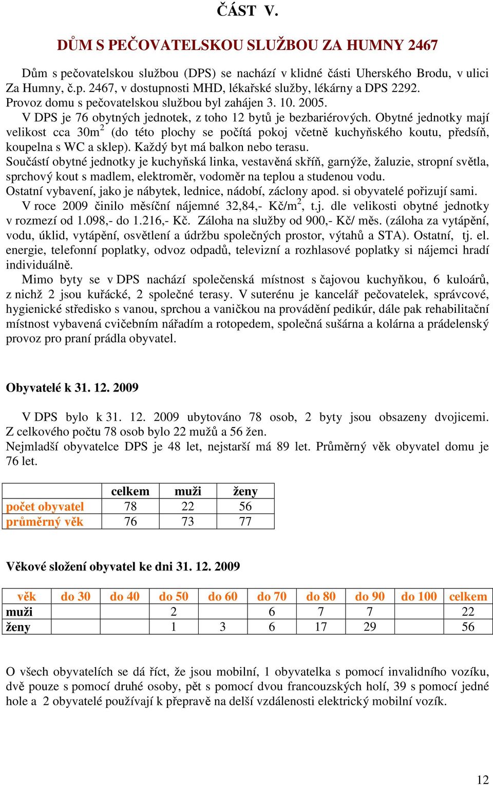 Obytné jednotky mají velikost cca 30m 2 (do této plochy se počítá pokoj včetně kuchyňského koutu, předsíň, koupelna s WC a sklep). Každý byt má balkon nebo terasu.