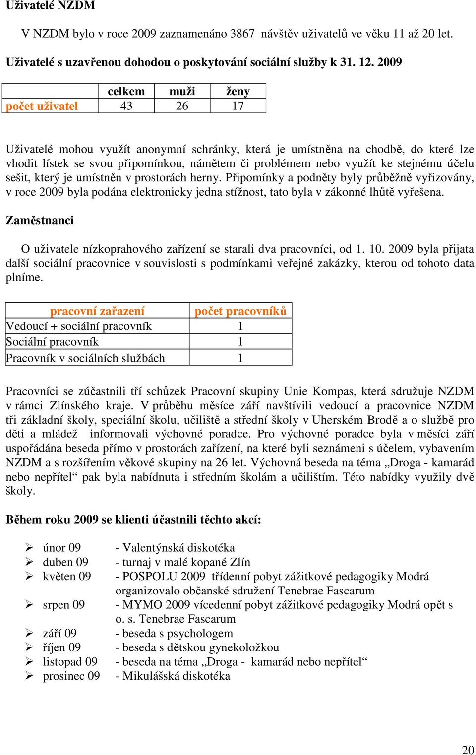 ke stejnému účelu sešit, který je umístněn v prostorách herny. Připomínky a podněty byly průběžně vyřizovány, v roce 2009 byla podána elektronicky jedna stížnost, tato byla v zákonné lhůtě vyřešena.