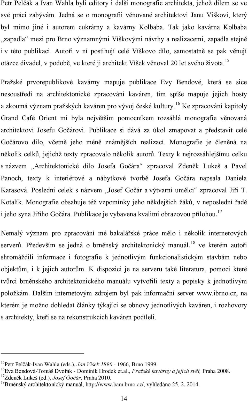 Tak jako kavárna Kolbaba zapadla mezi pro Brno významnými Víškovými návrhy a realizacemi, zapadla stejně i v této publikaci.