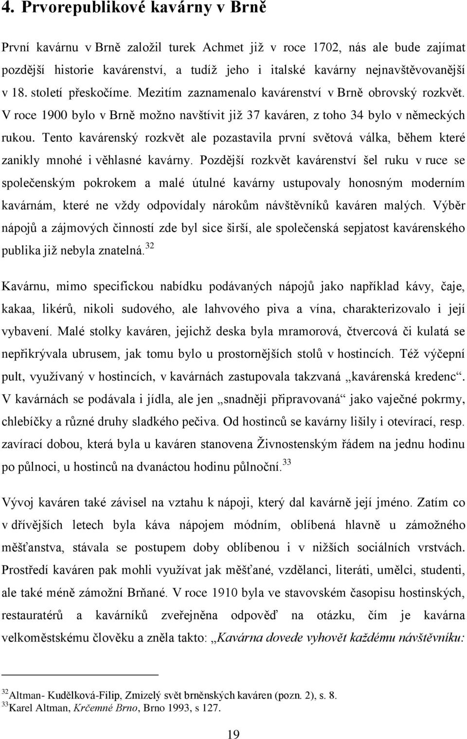 Tento kavárenský rozkvět ale pozastavila první světová válka, během které zanikly mnohé i věhlasné kavárny.