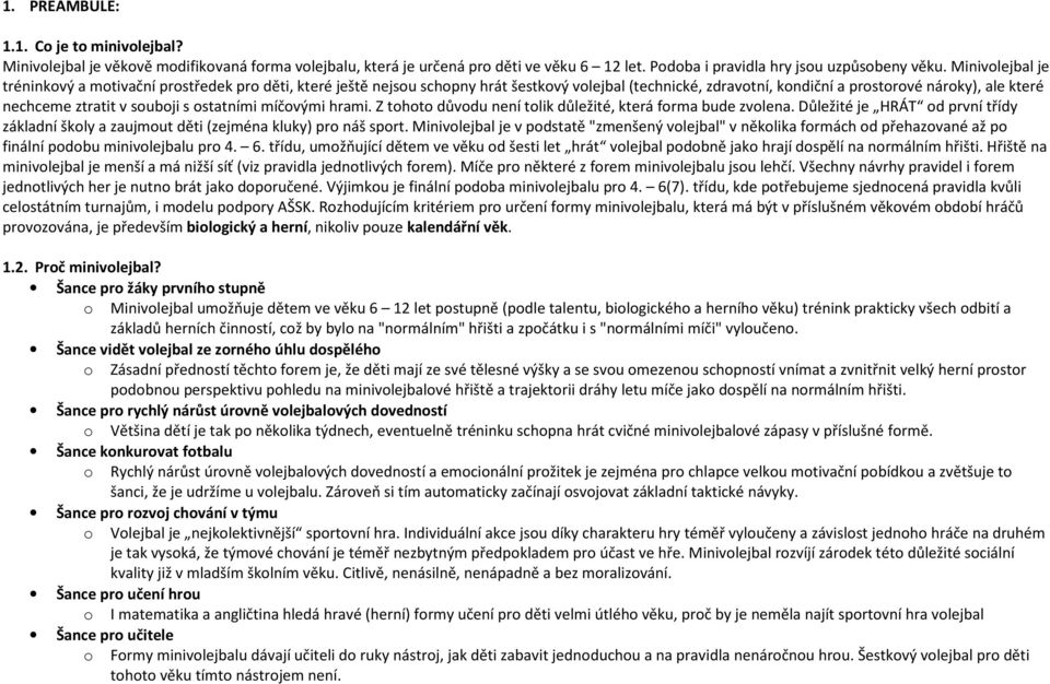 souboji s ostatními míčovými hrami. Z tohoto důvodu není tolik důležité, která forma bude zvolena. Důležité je HRÁT od první třídy základní školy a zaujmout děti (zejména kluky) pro náš sport.