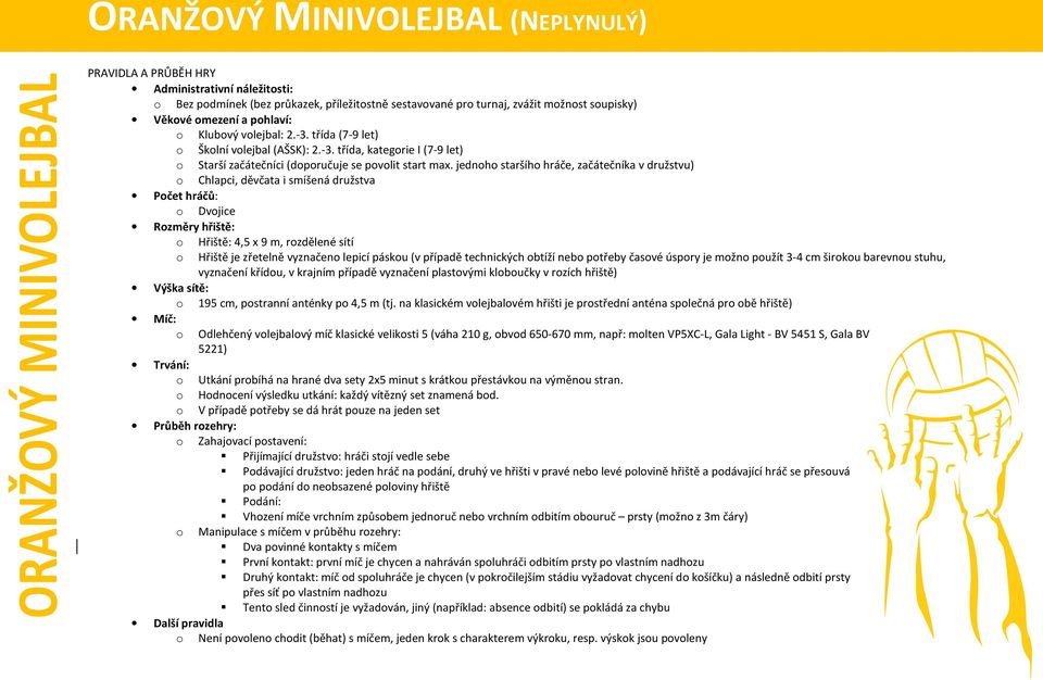 jednoho staršího hráče, začátečníka v družstvu) o Chlapci, děvčata i smíšená družstva Počet hráčů: o Dvojice Rozměry hřiště: o Hřiště: 4,5 x 9 m, rozdělené sítí o Hřiště je zřetelně vyznačeno lepicí