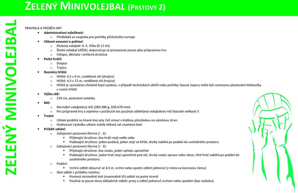 třída (9-11 let) o Školní volejbal (AŠSK): doporučuje se provozovat pouze jako průpravnou hru o Chlapci, děvčata i smíšená družstva Počet hráčů: o Dvojice o Trojice Rozměry hřiště: o Hřiště: 4,5 x 9