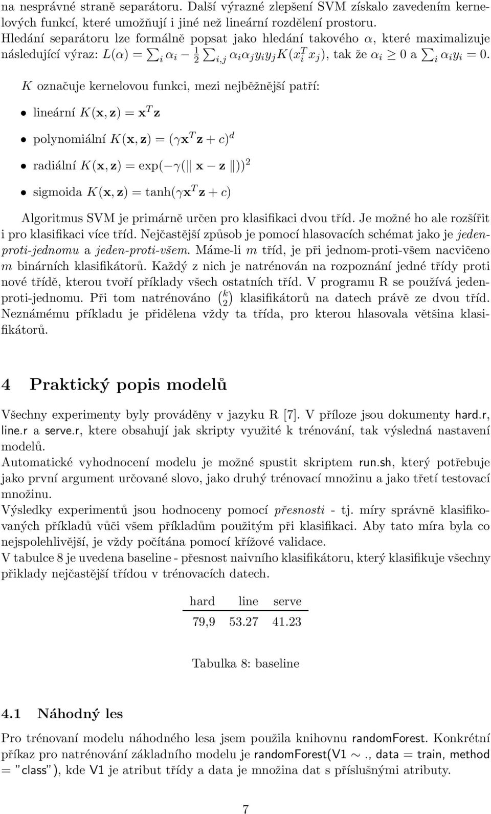 K označuje kernelovou funkci, mezi nejběžnější patří: lineární K(x, z) = x T z polynomiální K(x, z) = (γx T z + c) d radiální K(x, z) = exp( γ( x z )) 2 sigmoida K(x, z) = tanh(γx T z + c) Algoritmus