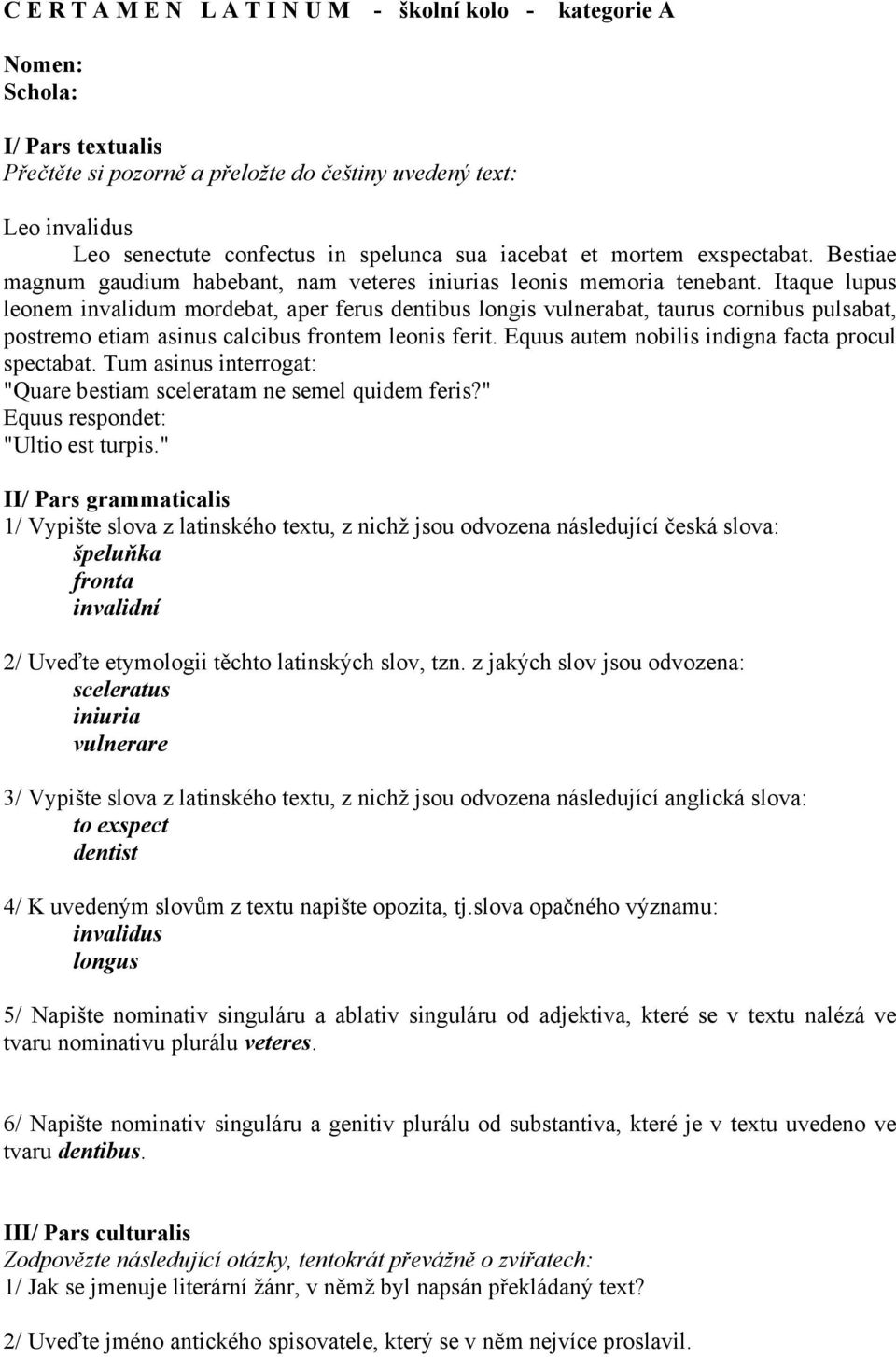 Itaque lupus leonem invalidum mordebat, aper ferus dentibus longis vulnerabat, taurus cornibus pulsabat, postremo etiam asinus calcibus frontem leonis ferit.