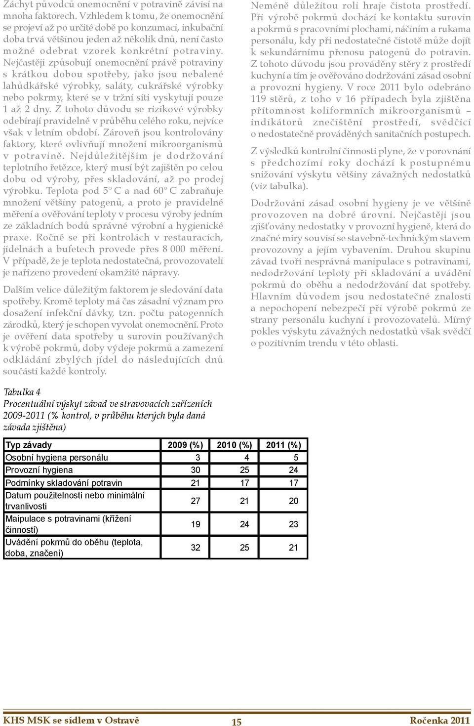 Nejčastěji způsobují onemocnění právě potraviny s krátkou dobou spotřeby, jako jsou nebalené lahůdkářské výrobky, saláty, cukrářské výrobky nebo pokrmy, které se v tržní síti vyskytují pouze až dny.