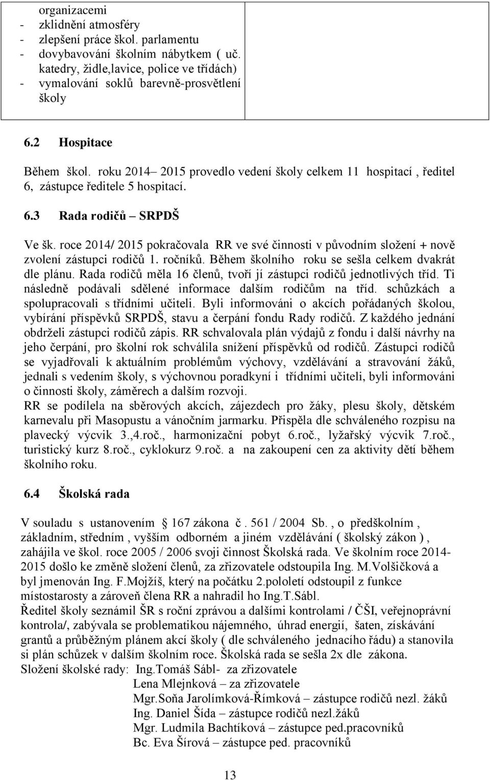 roce 2014/ 2015 pokračovala RR ve své činnosti v původním složení + nově zvolení zástupci rodičů 1. ročníků. Během školního roku se sešla celkem dvakrát dle plánu.