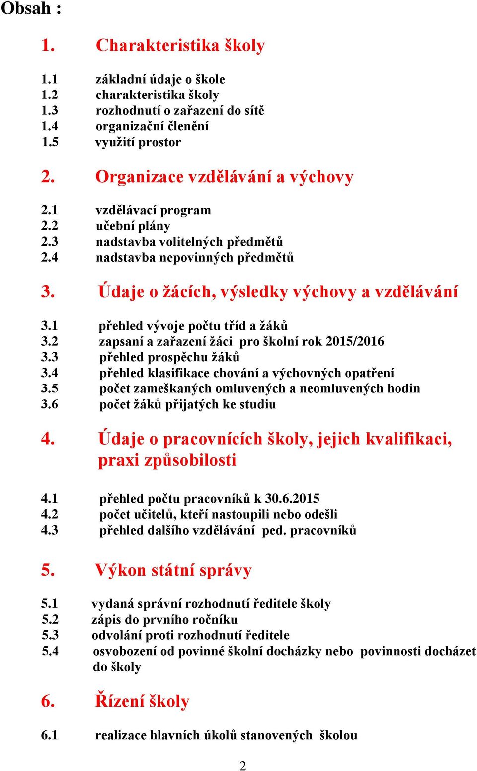 1 přehled vývoje počtu tříd a žáků 3.2 zapsaní a zařazení žáci pro školní rok 2015/2016 3.3 přehled prospěchu žáků 3.4 přehled klasifikace chování a výchovných opatření 3.