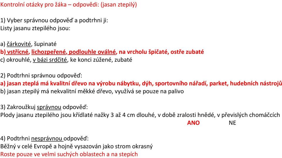 parket, hudebních nástrojů b) jasan ztepilý má nekvalitní měkké dřevo, využívá se pouze na palivo 3) Zakroužkuj správnou odpověď: Plody jasanu ztepilého jsou křídlaté nažky 3 až 4 cm dlouhé, v