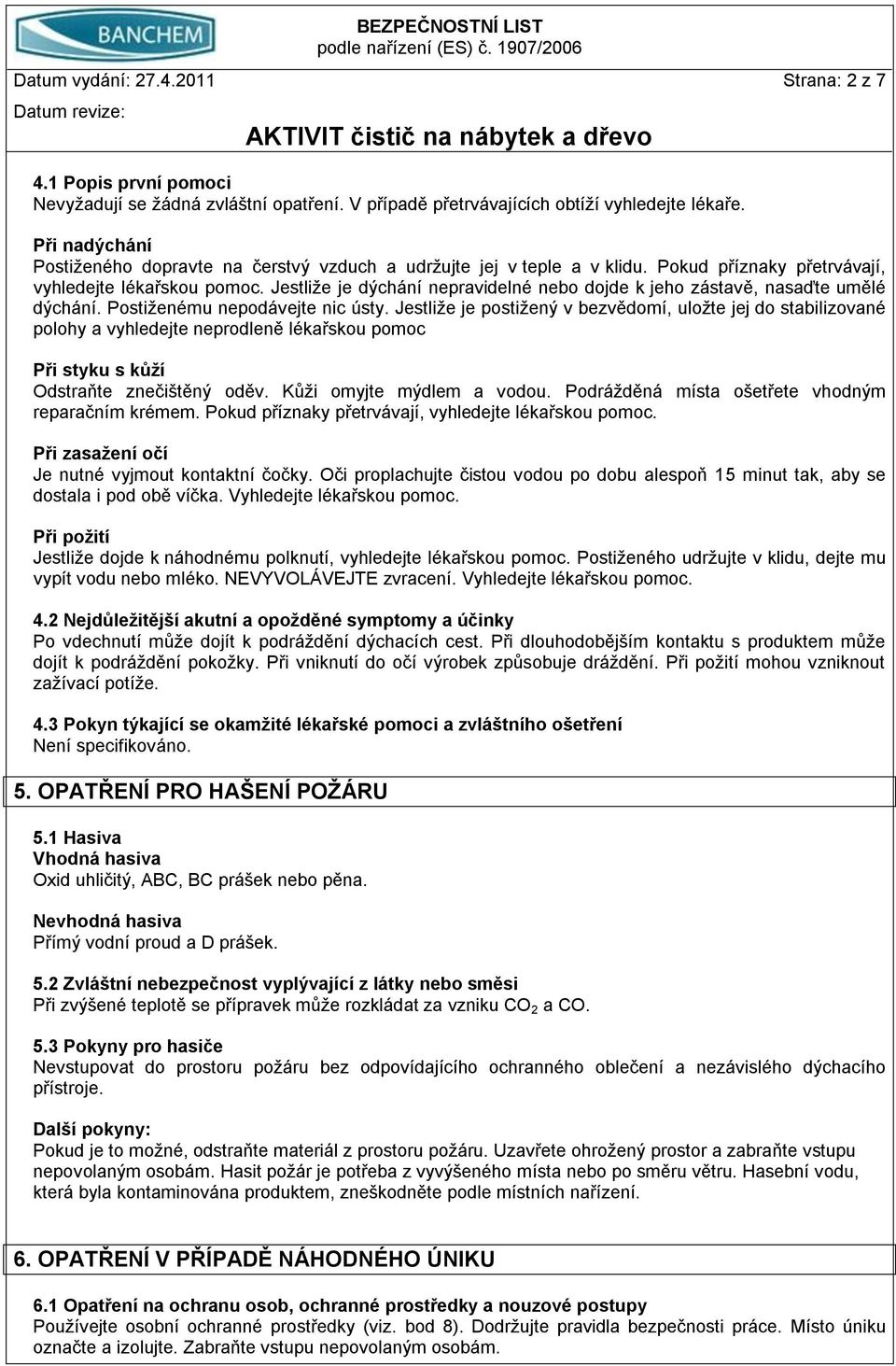 Jestliže je dýchání nepravidelné nebo dojde k jeho zástavě, nasaďte umělé dýchání. Postiženému nepodávejte nic ústy.