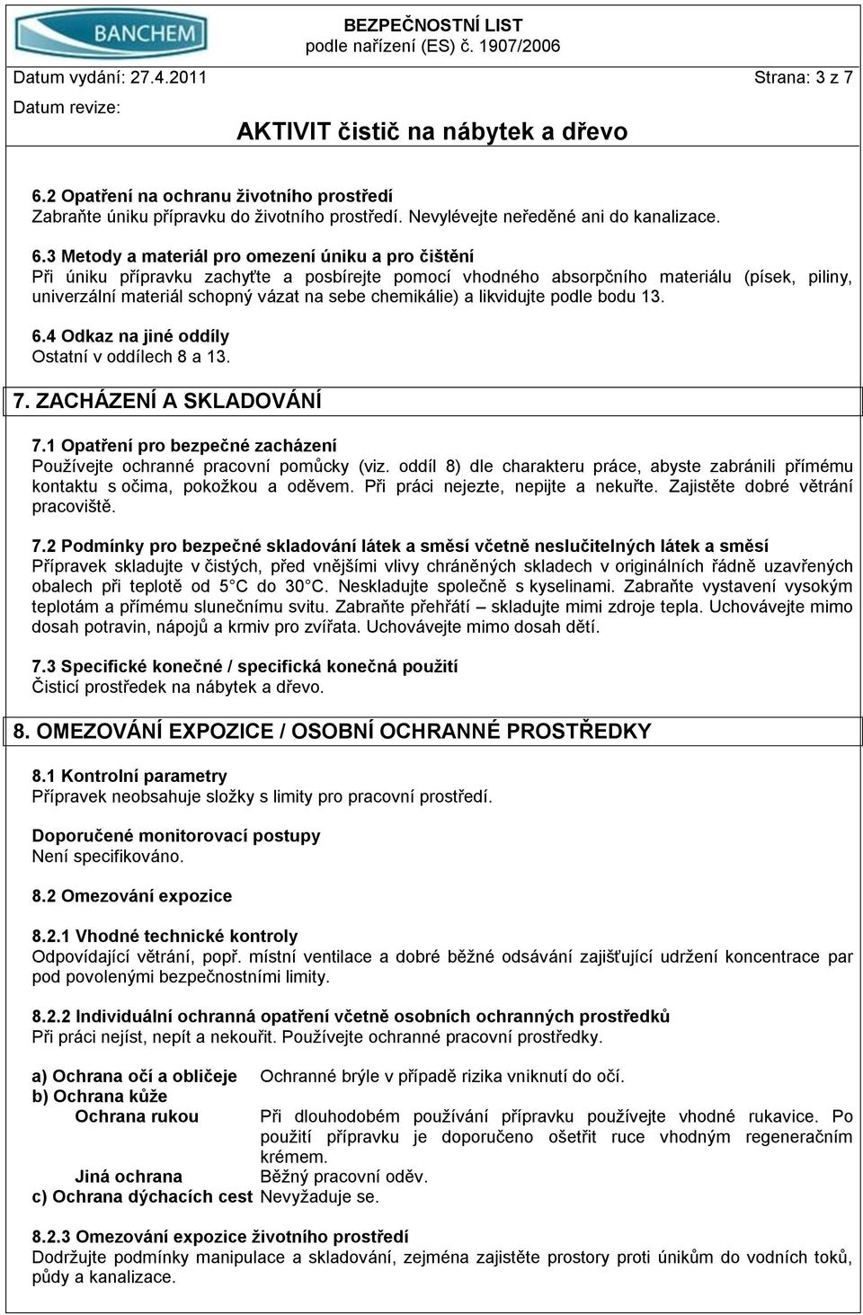 3 Metody a materiál pro omezení úniku a pro čištění Při úniku přípravku zachyťte a posbírejte pomocí vhodného absorpčního materiálu (písek, piliny, univerzální materiál schopný vázat na sebe