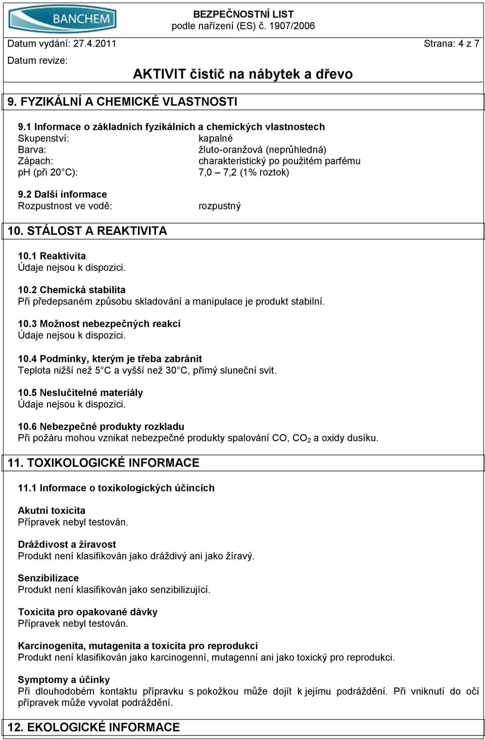 9.2 Další informace Rozpustnost ve vodě: rozpustný 10. STÁLOST A REAKTIVITA 10.1 Reaktivita Údaje nejsou k dispozici. 10.2 Chemická stabilita Při předepsaném způsobu skladování a manipulace je produkt stabilní.