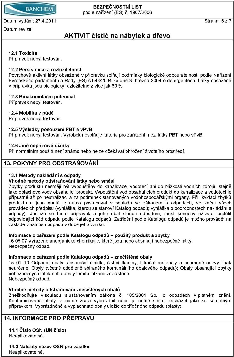 března 2004 o detergentech. Látky obsažené v přípravku jsou biologicky rozložitelné z více jak 60 %. 12.3 Bioakumulační potenciál 12.4 Mobilita v půdě 12.