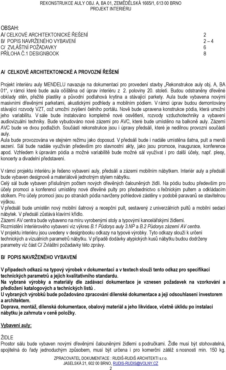 A, BA 01, v rámci které bude aula očištěna od úprav interiéru z 2. poloviny 20. století. Budou odstraněny dřevěné obklady stěn, přežité plastiky a původní podlahová krytina a stávající parkety.