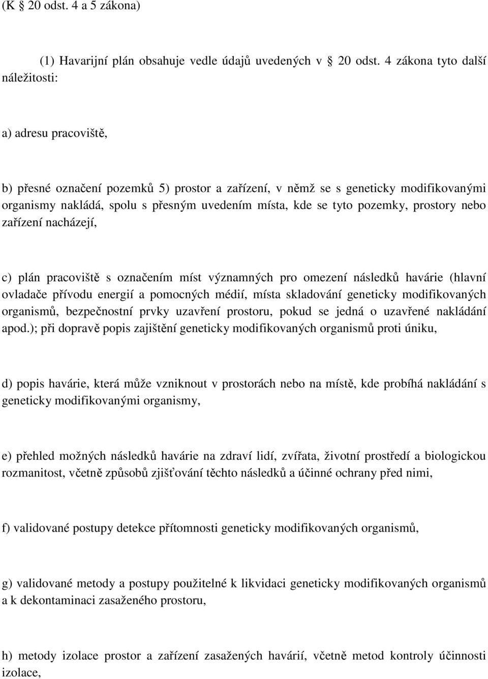 tyto pozemky, prostory nebo zařízení nacházejí, c) plán pracoviště s označením míst významných pro omezení následků havárie (hlavní ovladače přívodu energií a pomocných médií, místa skladování
