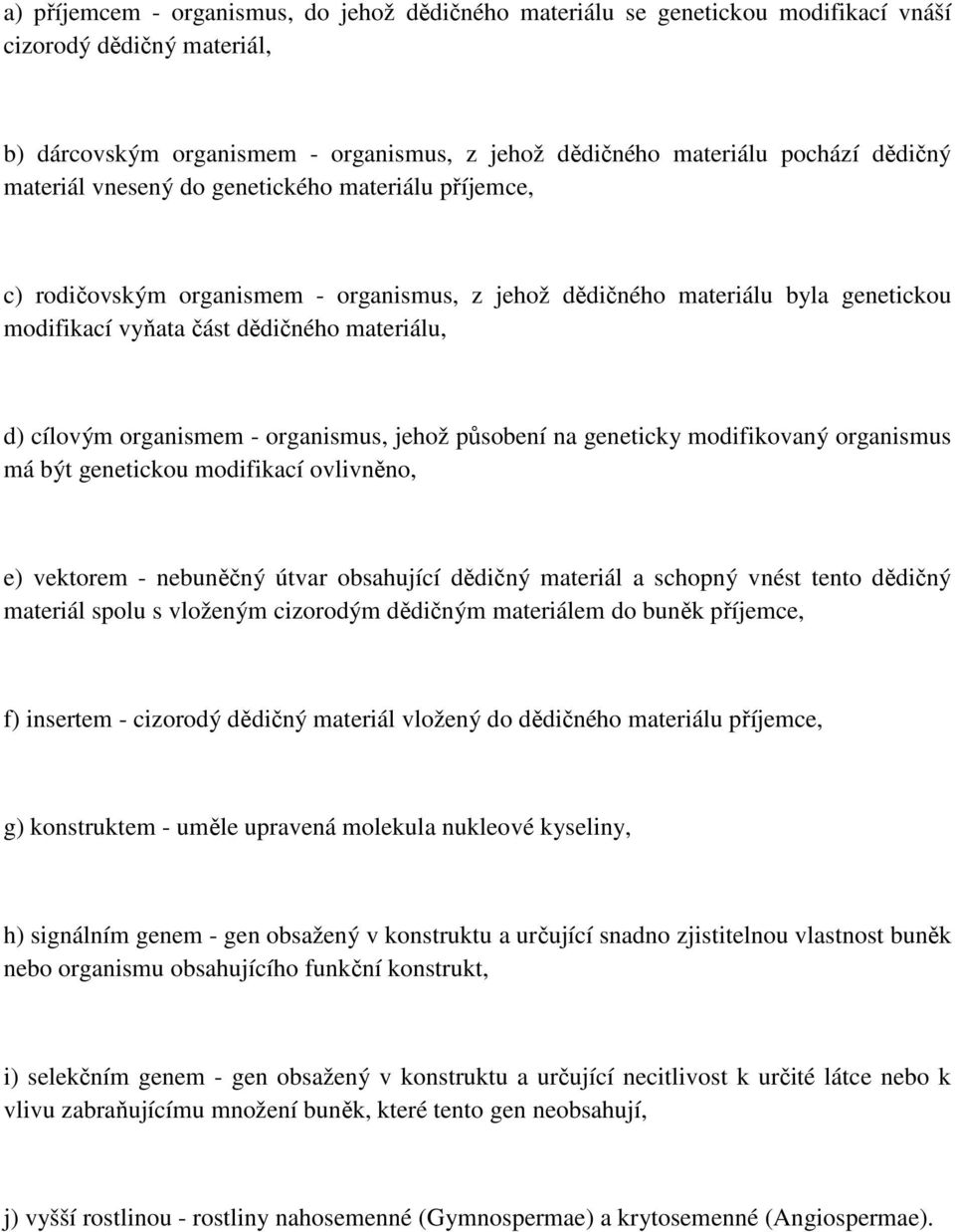 organismem - organismus, jehož působení na geneticky modifikovaný organismus má být genetickou modifikací ovlivněno, e) vektorem - nebuněčný útvar obsahující dědičný materiál a schopný vnést tento