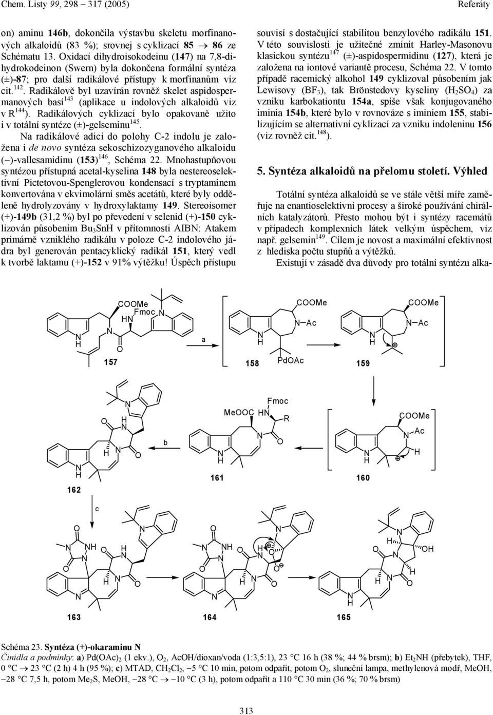 Radikálově byl uzavírán rovněž skelet aspidospermanových basí 143 (aplikace u indolových alkaloidů viz v R 144 ). Radikálových cyklizací bylo opakovaně užito i v totální syntéze (±)-gelseminu 145.