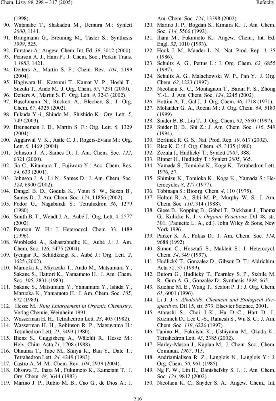 Chem. 65, 7231 (2000). 96. Deiters A., Martin S. F.: rg. Lett. 4, 3243 (2002). 97. Buschmann., Rückert A., Blechert S.: J. rg. Chem. 67, 4325 (2002). 98. Fukuda Y.-i., Shindo M., Shishido K.: rg. Lett. 5, 749 (2003).