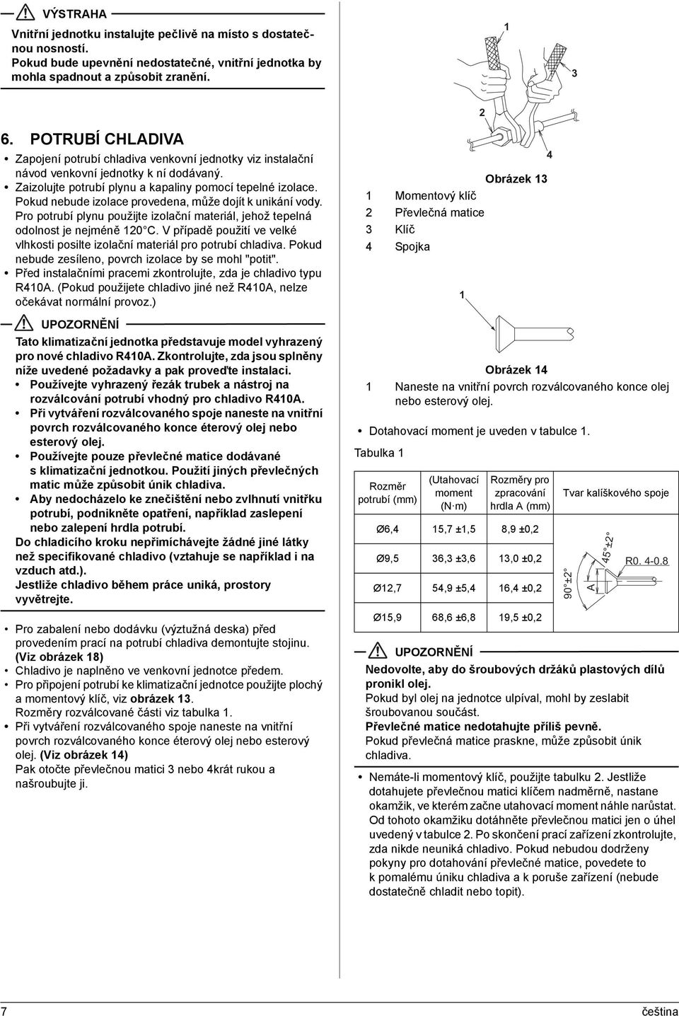 Pokud nebude izolace provedena, může dojít k unikání vody. Pro potrubí plynu použijte izolační materiál, jehož tepelná odolnost je nejméně 0 C.