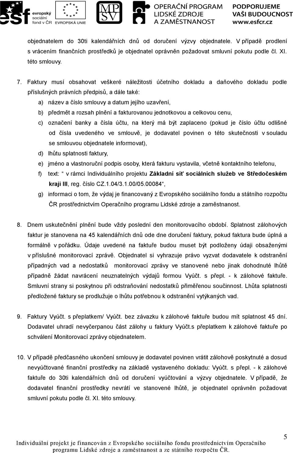 plnění a fakturovanou jednotkovou a celkovou cenu, c) označení banky a čísla účtu, na který má být zaplaceno (pokud je číslo účtu odlišné od čísla uvedeného ve smlouvě, je dodavatel povinen o této