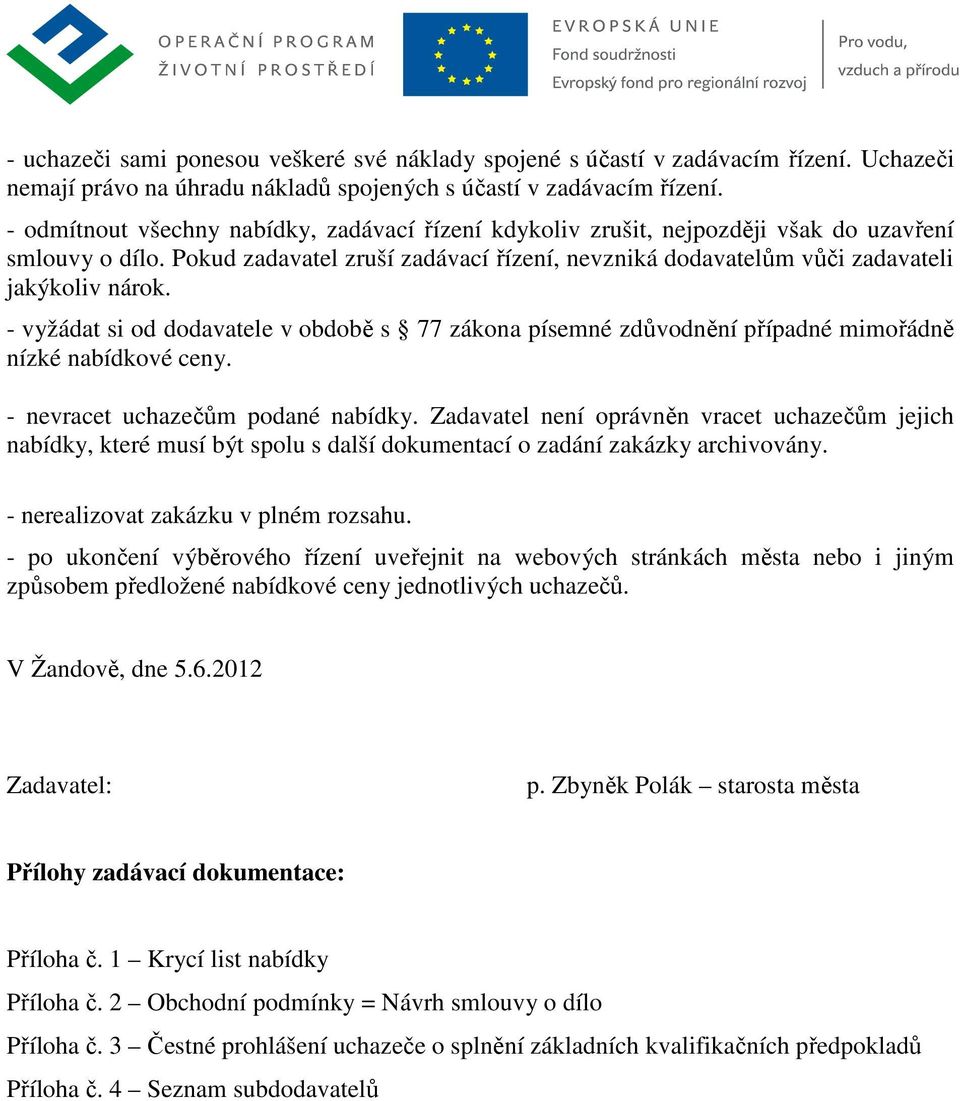 - vyžádat si od dodavatele v obdobě s 77 zákona písemné zdůvodnění případné mimořádně nízké nabídkové ceny. - nevracet uchazečům podané nabídky.