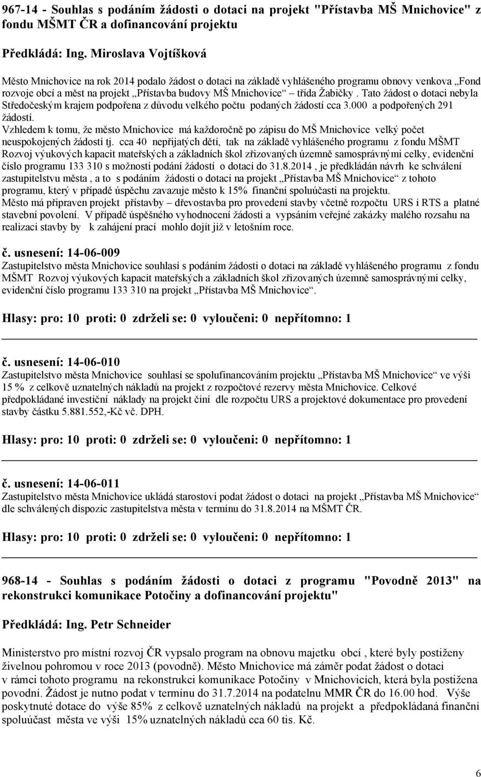 Žabičky. Tato žádost o dotaci nebyla Středočeským krajem podpořena z důvodu velkého počtu podaných žádostí cca 3.000 a podpořených 291 žádostí.