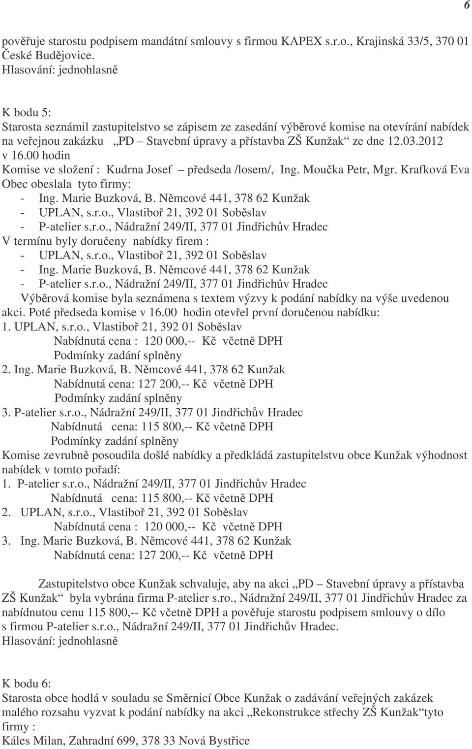 00 hodin Komise ve složení : Kudrna Josef předseda /losem/, Ing. Moučka Petr, Mgr. Krafková Eva Obec obeslala tyto firmy: - Ing. Marie Buzková, B. Němcové 441, 378 62 Kunžak - UPLAN, s.r.o., Vlastiboř 21, 392 01 Soběslav - P-atelier s.