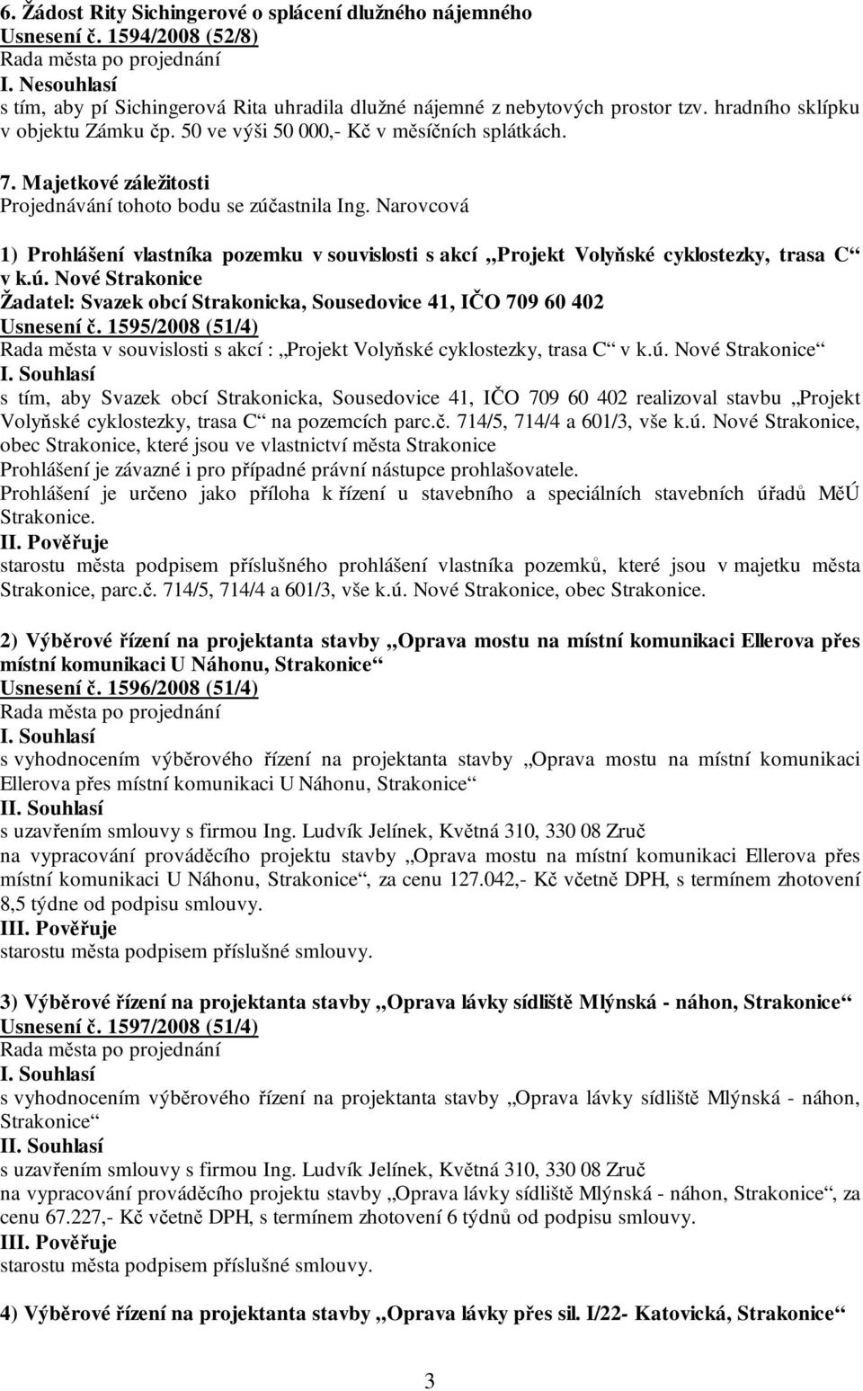 Narovcová 1) Prohlášení vlastníka pozemku v souvislosti s akcí Projekt Volyňské cyklostezky, trasa C v k.ú. Nové Strakonice Žadatel: Svazek obcí Strakonicka, Sousedovice 41, IČO 709 60 402 Usnesení č.