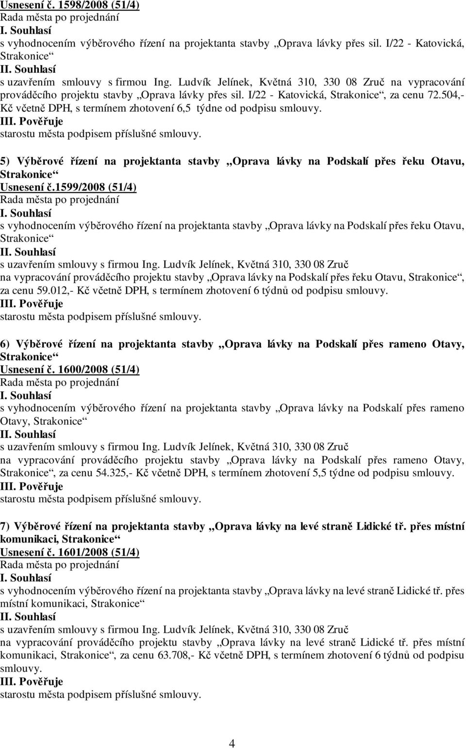 504,- Kč včetně DPH, s termínem zhotovení 6,5 týdne od podpisu smlouvy. 5) Výběrové řízení na projektanta stavby Oprava lávky na Podskalí přes řeku Otavu, Strakonice Usnesení č.