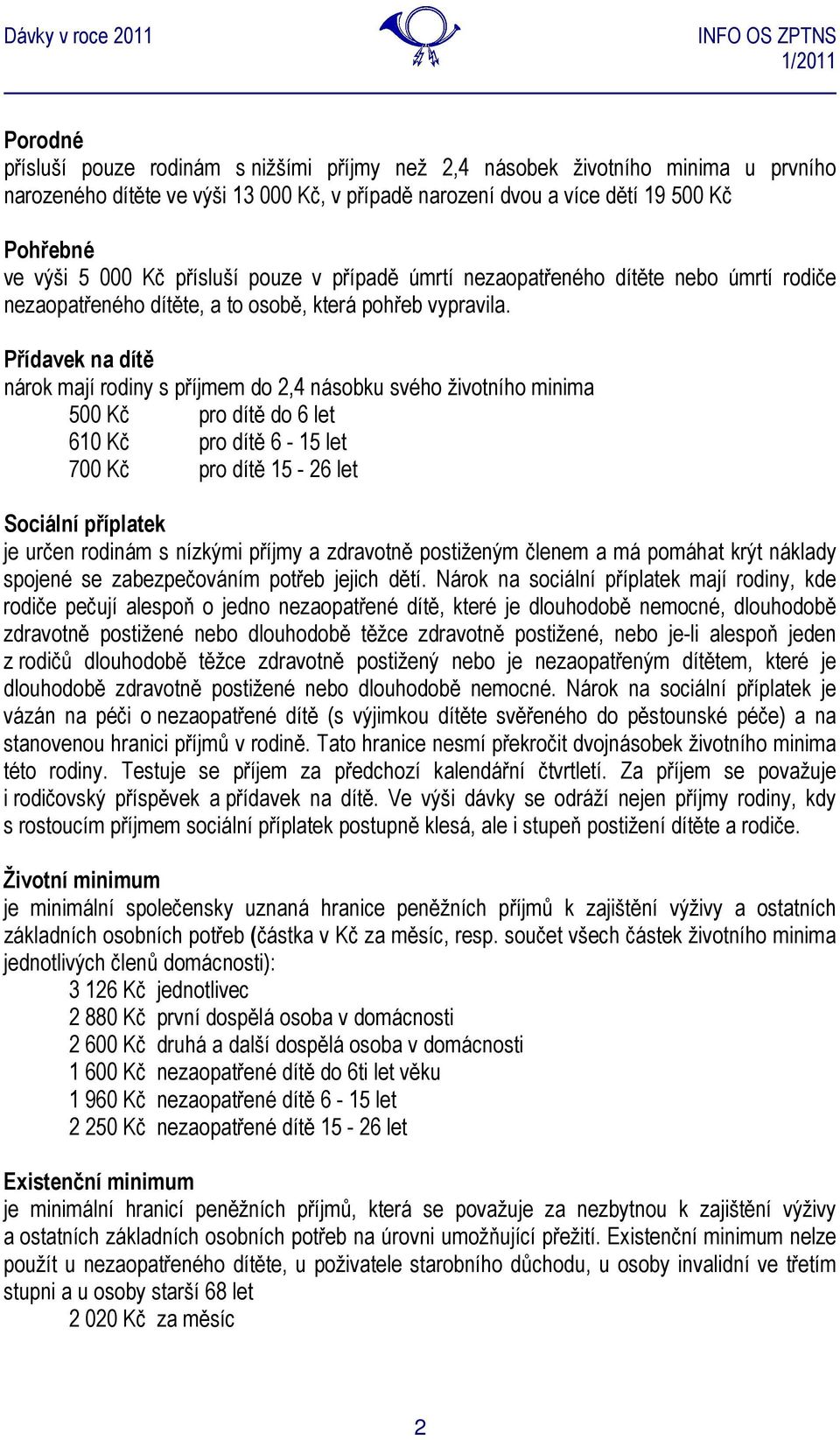 Přídavek na dítě nárok mají rodiny s příjmem do 2,4 násobku svého životního minima 500 Kč pro dítě do 6 let 610 Kč pro dítě 6-15 let 700 Kč pro dítě 15-26 let Sociální příplatek je určen rodinám s