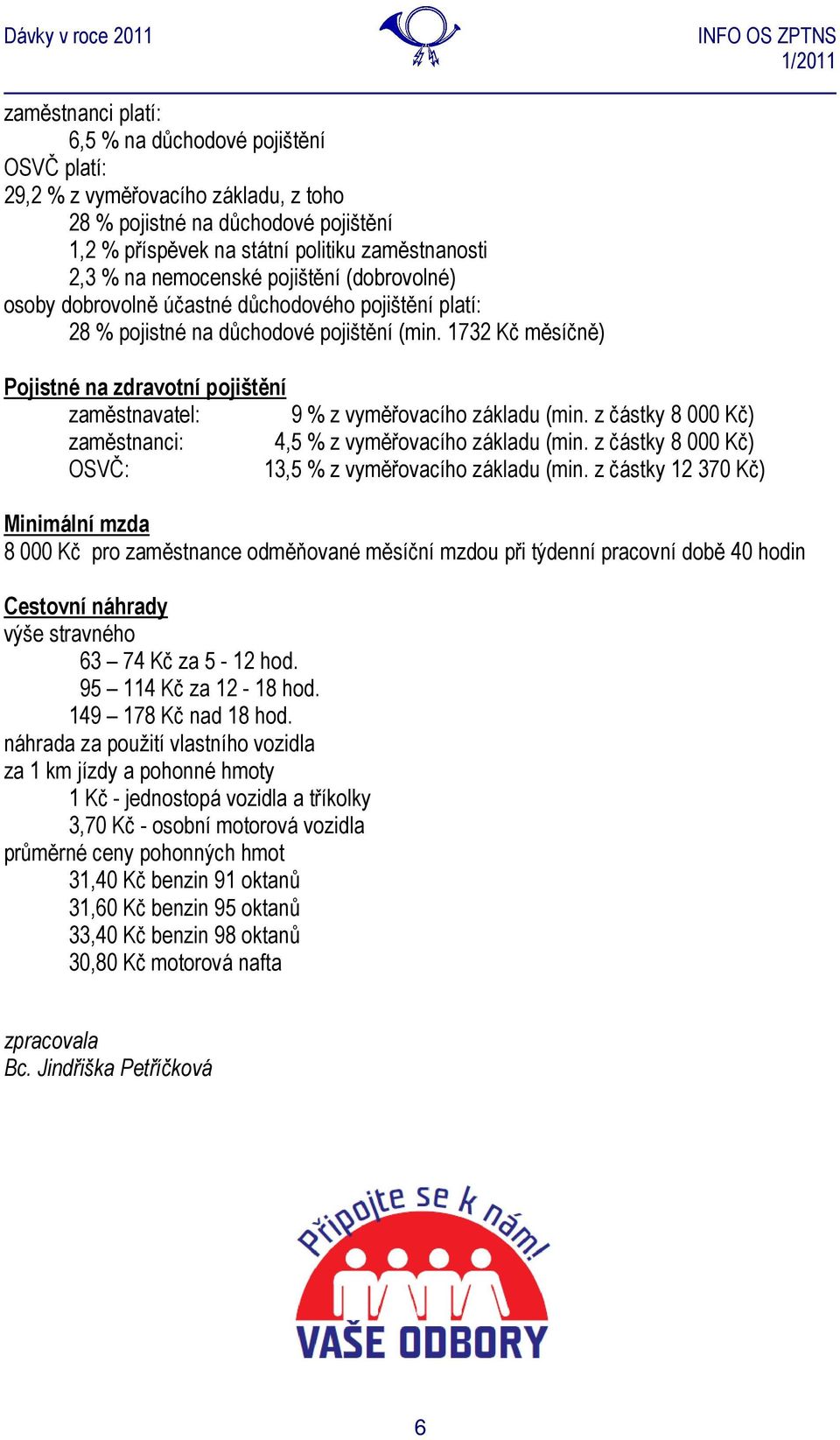 1732 Kč měsíčně) Pojistné na zdravotní pojištění zaměstnavatel: 9 % z vyměřovacího základu (min. z částky 8 000 Kč) zaměstnanci: 4,5 % z vyměřovacího základu (min.