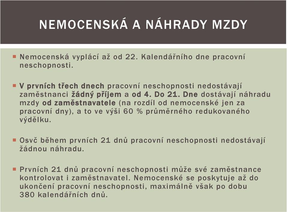 Dne dostávají náhradu mzdy od zaměstnavatele (na rozdíl od nemocenské jen za pracovní dny), a to ve výši 60 % průměrného redukovaného výdělku.