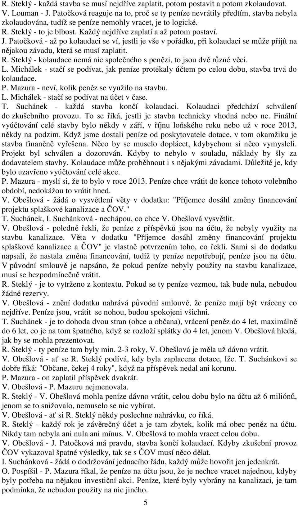 Každý nejdříve zaplatí a až potom postaví. J. Patočková - až po kolaudaci se ví, jestli je vše v pořádku, při kolaudaci se může přijít na nějakou závadu, která se musí zaplatit. R.