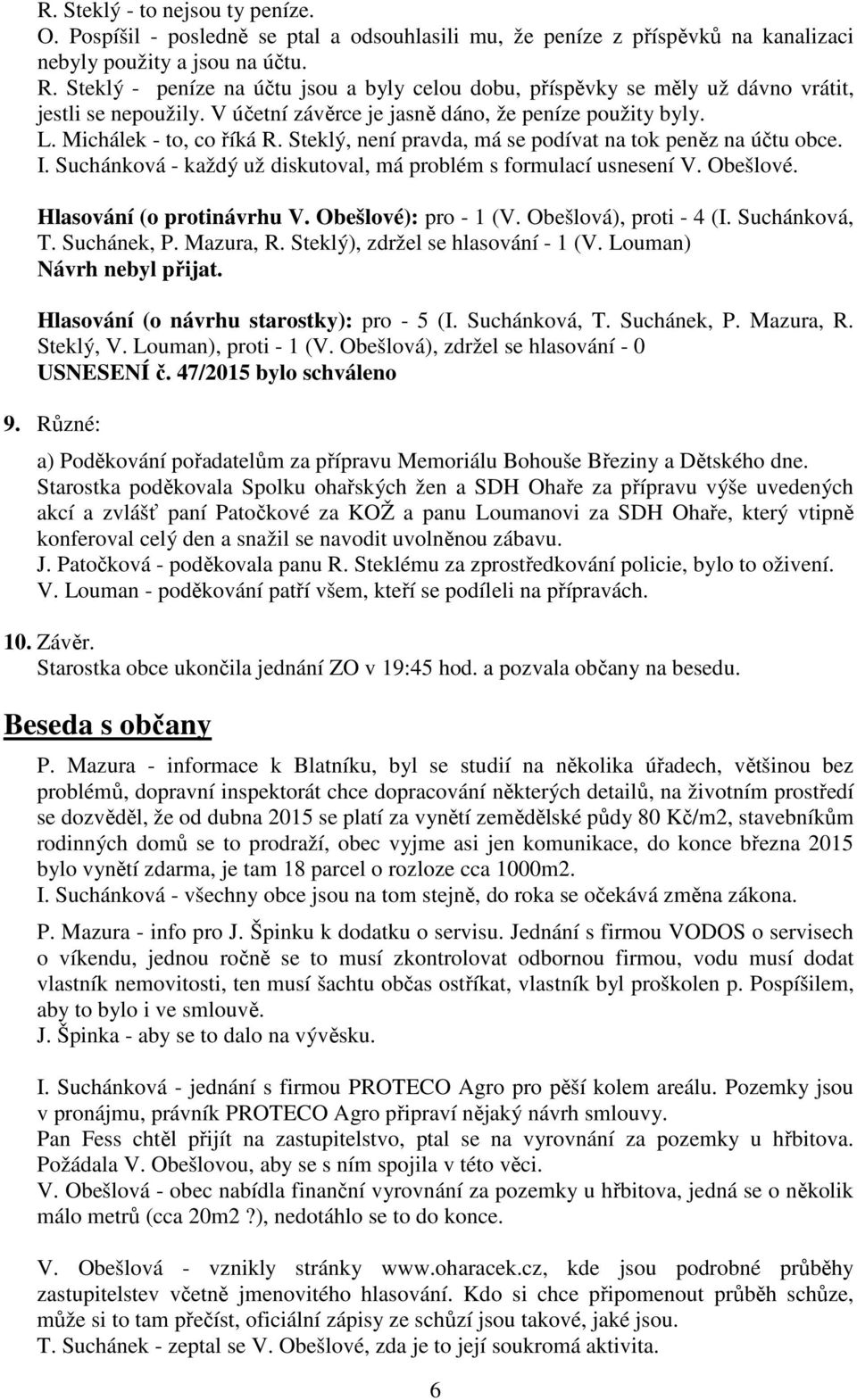 Steklý, není pravda, má se podívat na tok peněz na účtu obce. I. Suchánková - každý už diskutoval, má problém s formulací usnesení V. Obešlové. Hlasování (o protinávrhu V. Obešlové): pro - 1 (V.