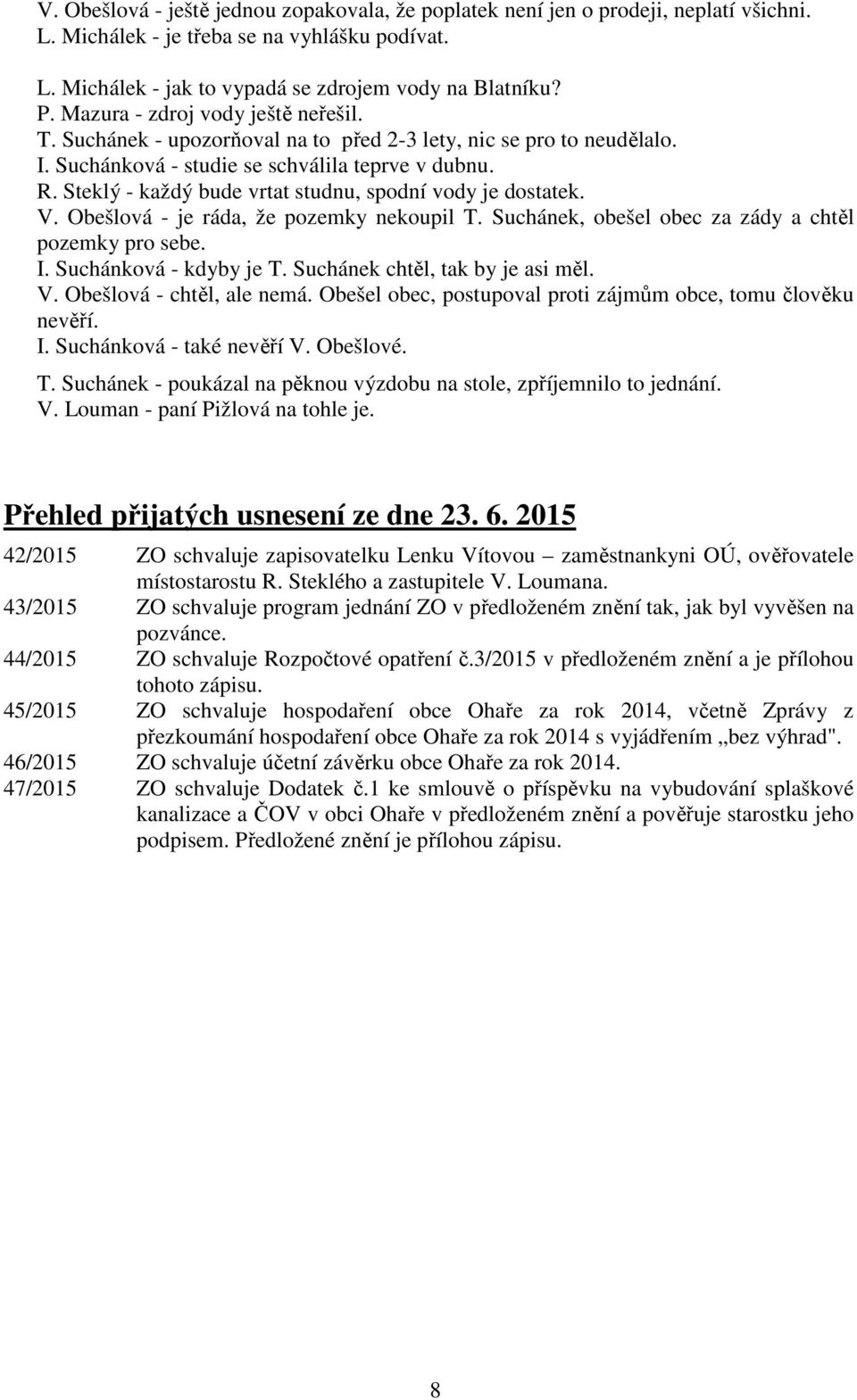 Steklý - každý bude vrtat studnu, spodní vody je dostatek. V. Obešlová - je ráda, že pozemky nekoupil T. Suchánek, obešel obec za zády a chtěl pozemky pro sebe. I. Suchánková - kdyby je T.