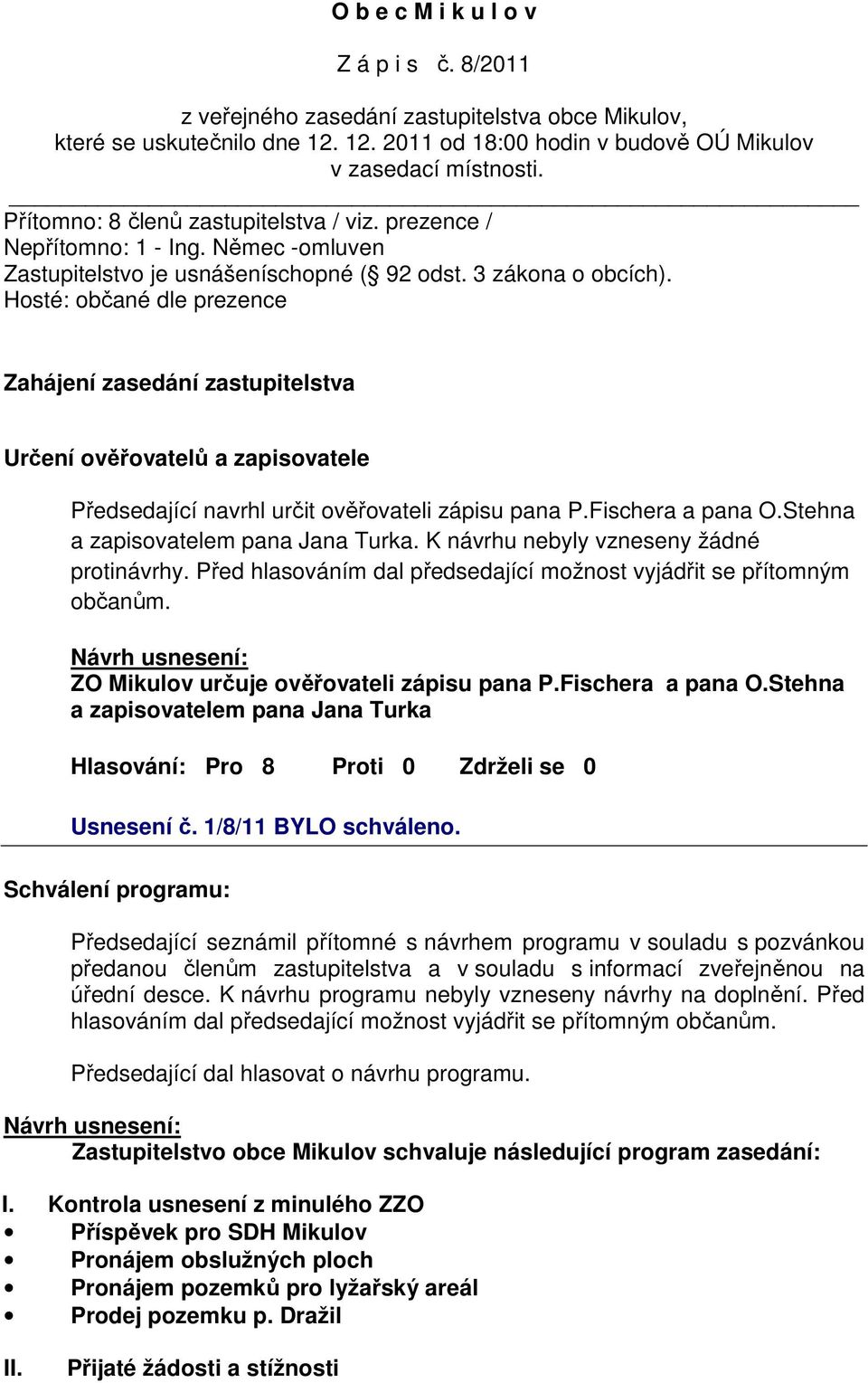 Hosté: občané dle prezence Zahájení zasedání zastupitelstva Určení ověřovatelů a zapisovatele Předsedající navrhl určit ověřovateli zápisu pana P.Fischera a pana O.