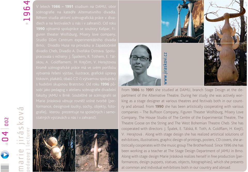 Od roku 1990 výtvarná spolupráce se soubory Kašpar, Figuren theater Wolfsburg, Misery love company, Studio Dům Centrum experimentálního divadla Brno, Divadlo Husa na provázku a Západočeské divadlo