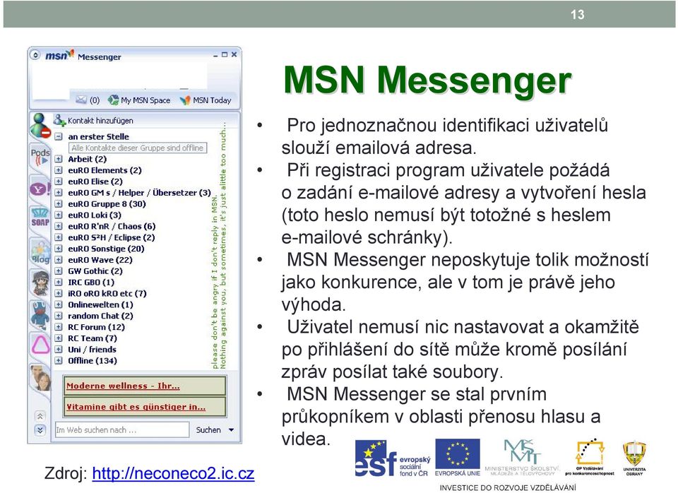 e-mailové schránky). MSN Messenger neposkytuje tolik možností jako konkurence, ale v tom je právě jeho výhoda.