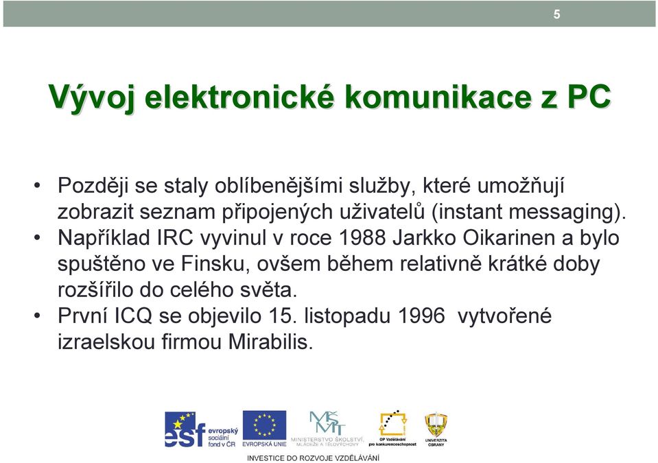 Například IRC vyvinul v roce 1988 Jarkko Oikarinen a bylo spuštěno ve Finsku, ovšem během