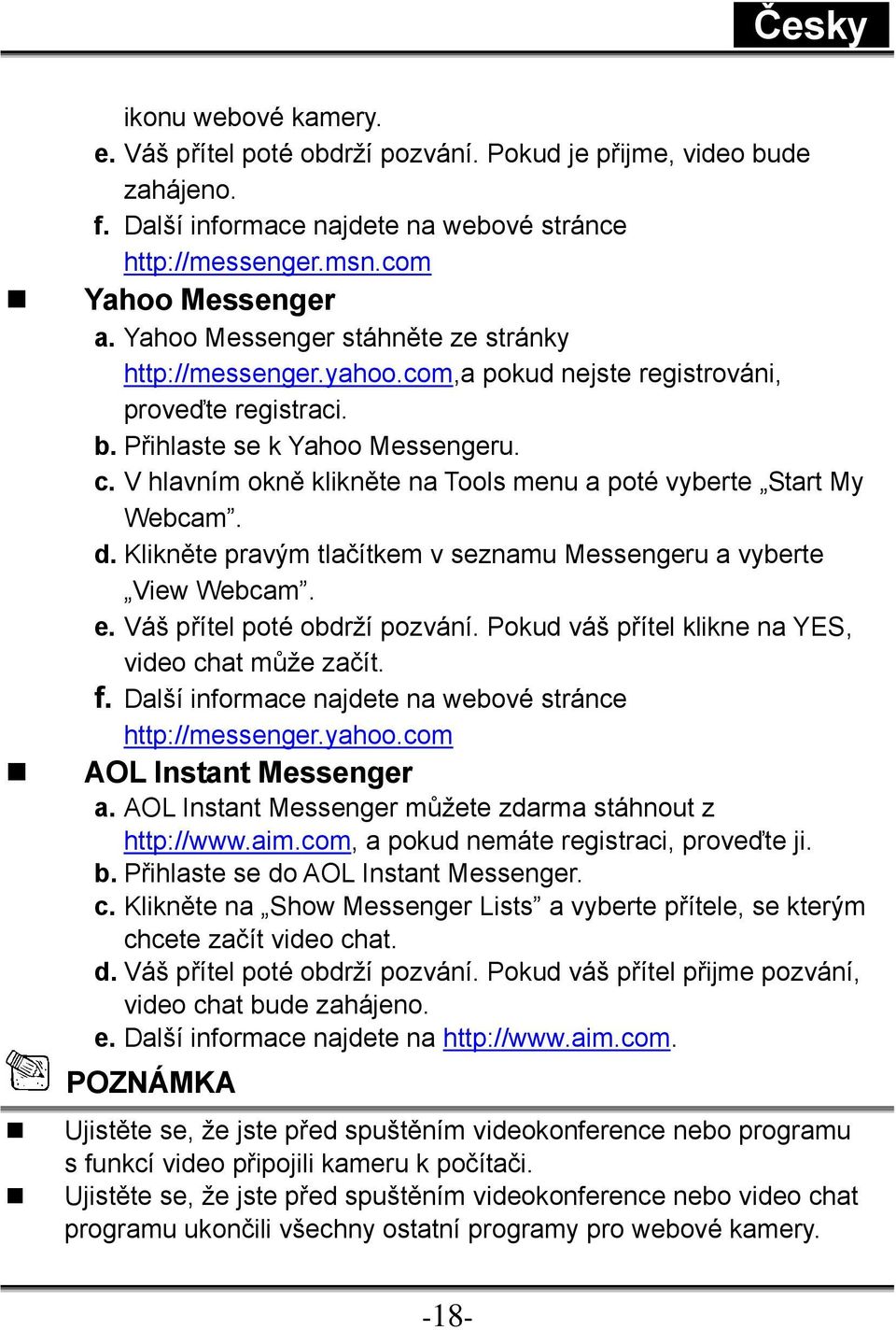 V hlavním okně klikněte na Tools menu a poté vyberte Start My Webcam. d. Klikněte pravým tlačítkem v seznamu Messengeru a vyberte View Webcam. e. Váš přítel poté obdrží pozvání.
