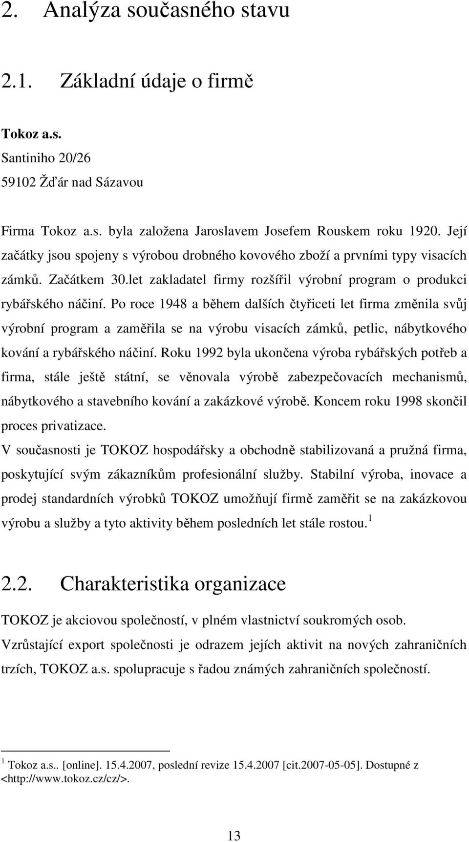 Po roce 1948 a během dalších čtyřiceti let firma změnila svůj výrobní program a zaměřila se na výrobu visacích zámků, petlic, nábytkového kování a rybářského náčiní.