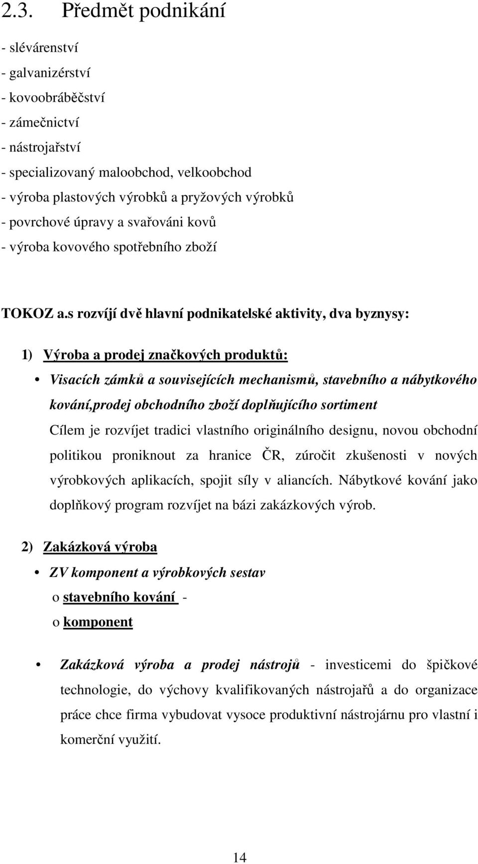 s rozvíjí dvě hlavní podnikatelské aktivity, dva byznysy: 1) Výroba a prodej značkových produktů: Visacích zámků a souvisejících mechanismů, stavebního a nábytkového kování,prodej obchodního zboží