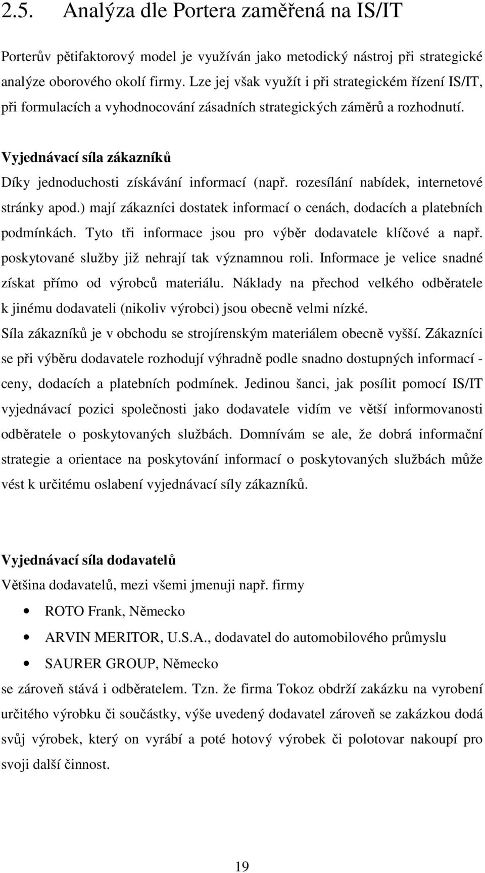 Vyjednávací síla zákazníků Díky jednoduchosti získávání informací (např. rozesílání nabídek, internetové stránky apod.) mají zákazníci dostatek informací o cenách, dodacích a platebních podmínkách.