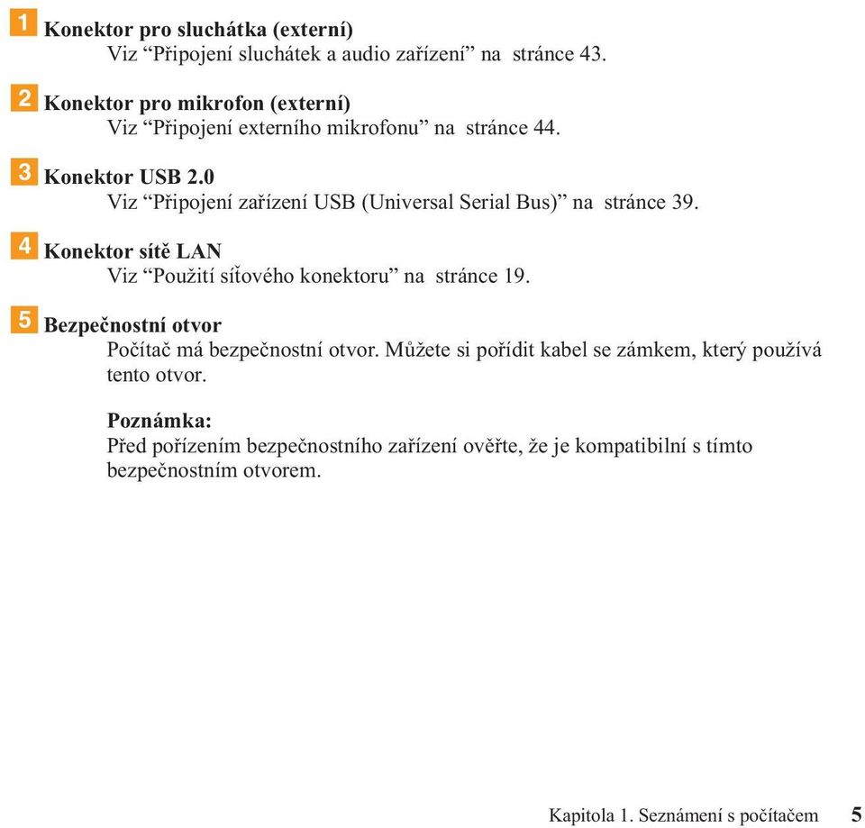0 Viz Připojení zařízení USB (Universal Serial Bus) na stránce 39. 4 Konektor sítě LAN Viz Použití síťového konektoru na stránce 19.