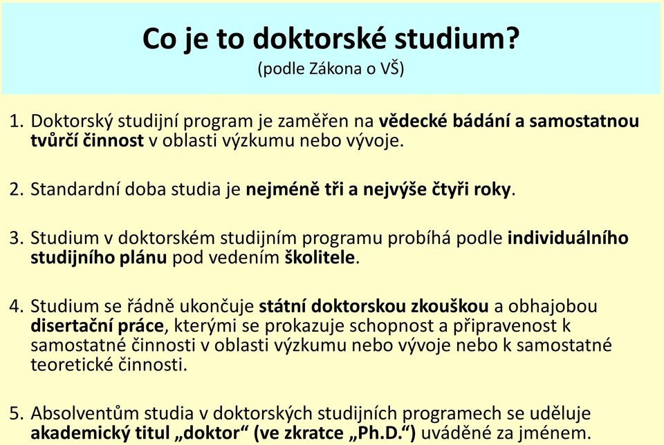 Studium se řádně ukončuje státní doktorskou zkouškou a obhajobou disertační práce, kterými se prokazuje schopnost a připravenost k samostatné činnosti v oblasti výzkumu nebo