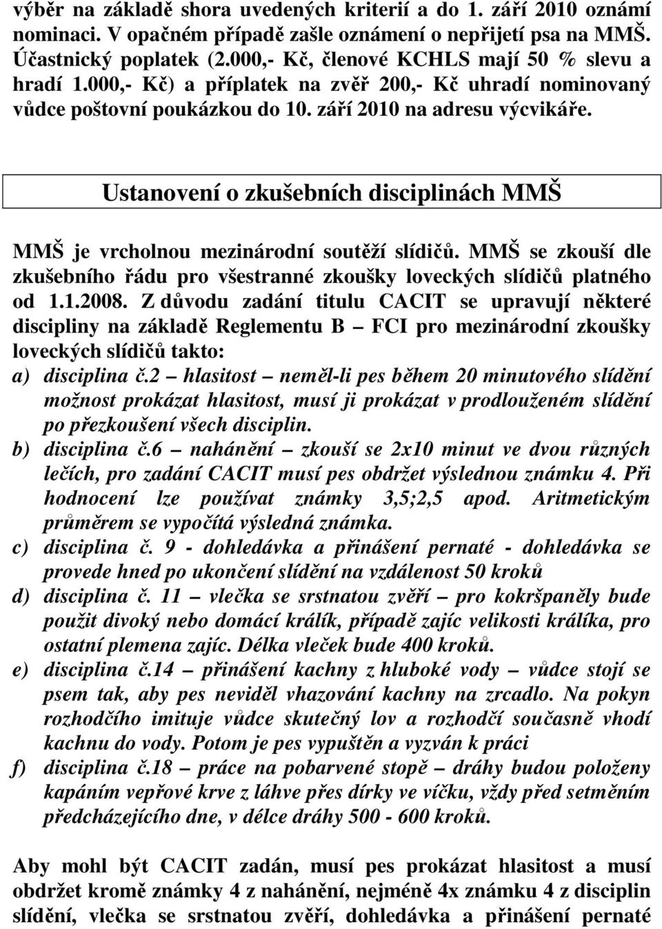 Ustanovení o zkušebních disciplinách MMŠ MMŠ je vrcholnou mezinárodní soutěží slídičů. MMŠ se zkouší dle zkušebního řádu pro všestranné zkoušky loveckých slídičů platného od 1.1.2008.