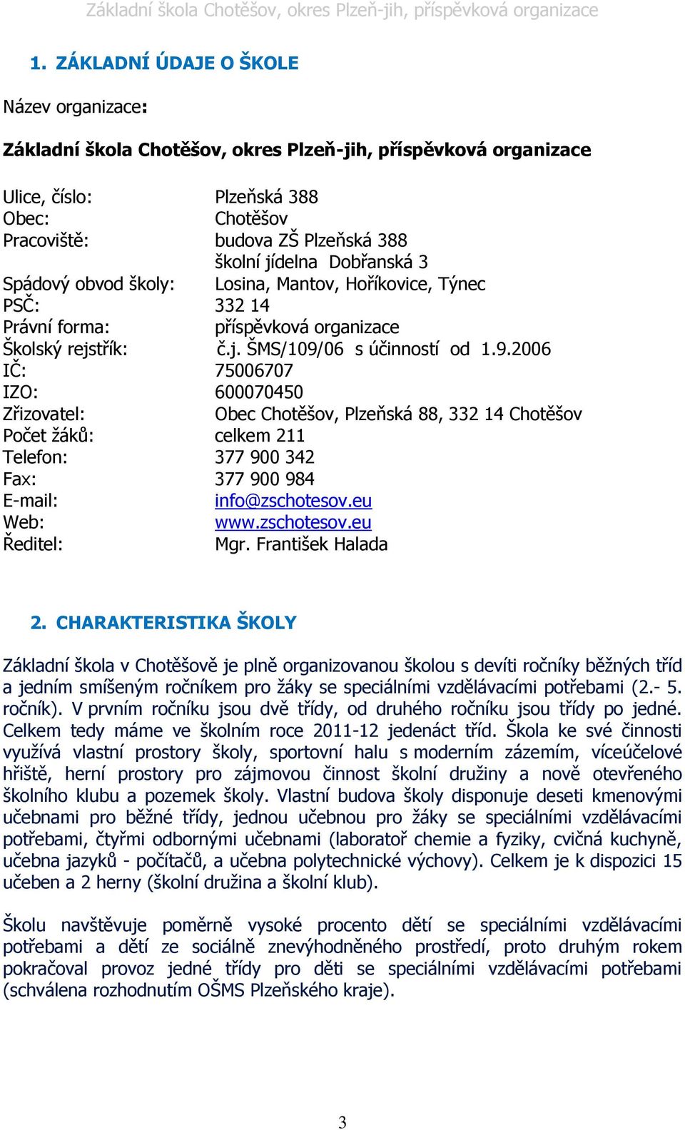 06 s účinností od 1.9.2006 IČ: 75006707 IZO: 600070450 Zřizovatel: Obec Chotěšov, Plzeňská 88, 332 14 Chotěšov Počet ţáků: celkem 211 Telefon: 377 900 342 Fax: 377 900 984 E-mail: info@zschotesov.