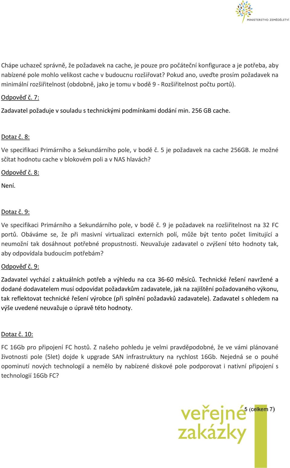 7: Zadavatel požaduje v souladu s technickými podmínkami dodání min. 256 GB cache. Dotaz č. 8: Ve specifikaci rimárního a Sekundárního pole, v bodě č. 5 je požadavek na cache 256GB.