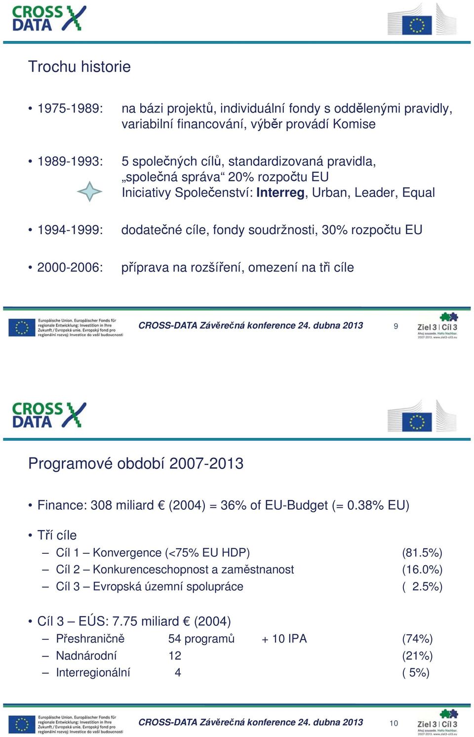 CROSS-DATA Záv re ná konference 24. dubna 2013 9 Programové období 2007-2013 Finance: 308 miliard (2004) = 36% of EU-Budget (= 0.38% EU) T í cíle Cíl 1 Konvergence (<75% EU HDP) (81.